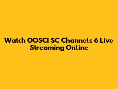 Watch OOSCI SC Channels 6 Live Streaming Online