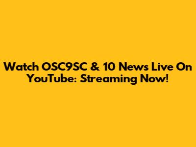 Watch OSC9SC & 10 News Live On YouTube: Streaming Now!