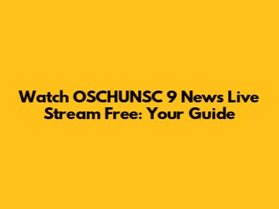 Watch OSCHUNSC 9 News Live Stream Free: Your Guide