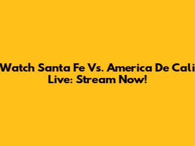 Watch Santa Fe Vs. America De Cali Live: Stream Now!