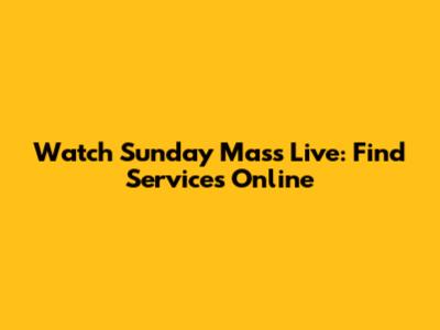 Watch Sunday Mass Live: Find Services Online