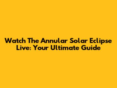 Watch The Annular Solar Eclipse Live: Your Ultimate Guide