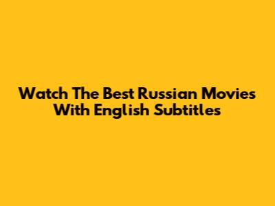 Watch The Best Russian Movies With English Subtitles