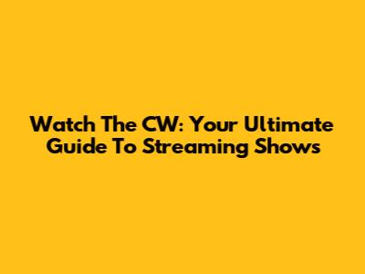 Watch The CW: Your Ultimate Guide To Streaming Shows