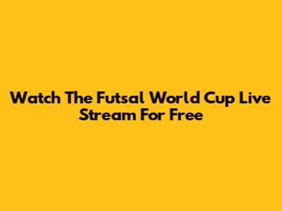 Watch The Futsal World Cup Live Stream For Free