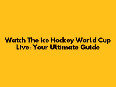 Watch The Ice Hockey World Cup Live: Your Ultimate Guide