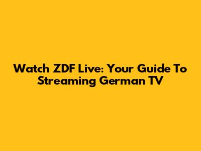 Watch ZDF Live: Your Guide To Streaming German TV