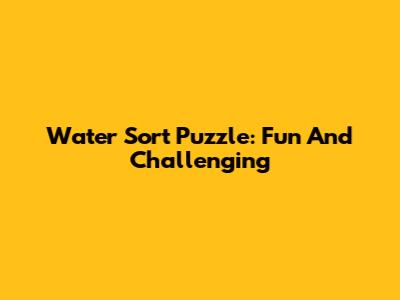 Water Sort Puzzle: Fun And Challenging