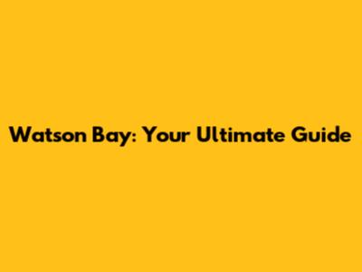 Watson Bay: Your Ultimate Guide