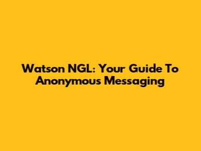 Watson NGL: Your Guide To Anonymous Messaging