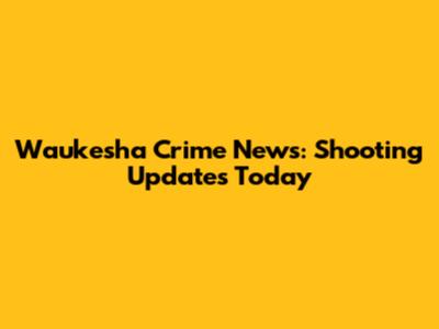 Waukesha Crime News: Shooting Updates Today