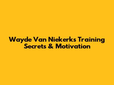 Wayde Van Niekerk's Training Secrets & Motivation
