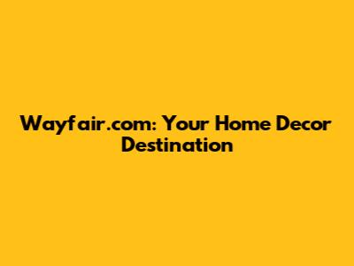 Wayfair.com: Your Home Decor Destination