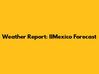 Weather Report: IIMexico Forecast