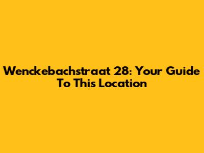 Wenckebachstraat 28: Your Guide To This Location