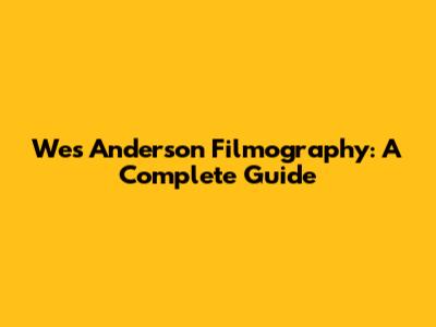 Wes Anderson Filmography: A Complete Guide