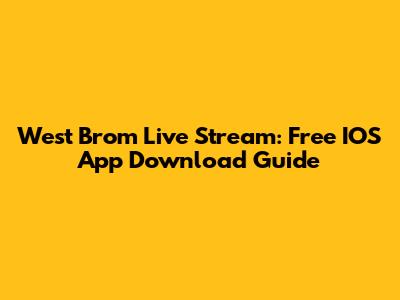 West Brom Live Stream: Free IOS App Download Guide