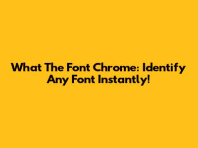 What The Font Chrome: Identify Any Font Instantly!