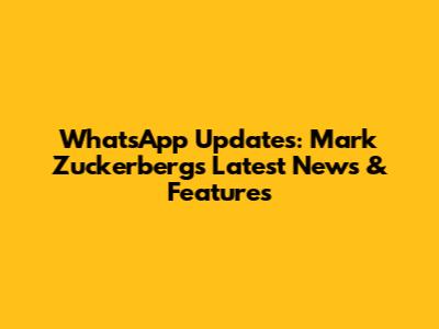 WhatsApp Updates: Mark Zuckerberg's Latest News & Features