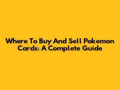 Where To Buy And Sell Pokemon Cards: A Complete Guide
