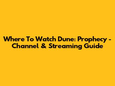 Where To Watch Dune: Prophecy - Channel & Streaming Guide