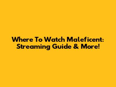 Where To Watch Maleficent: Streaming Guide & More!
