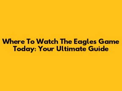 Where To Watch The Eagles Game Today: Your Ultimate Guide