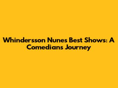Whindersson Nunes' Best Shows: A Comedian's Journey