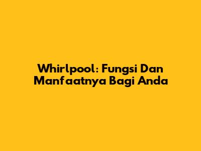 Whirlpool: Fungsi Dan Manfaatnya Bagi Anda