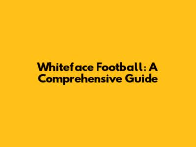 Whiteface Football: A Comprehensive Guide