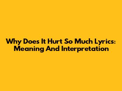 Why Does It Hurt So Much Lyrics: Meaning And Interpretation