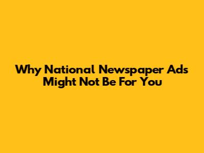 Why National Newspaper Ads Might Not Be For You