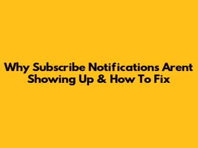 Why Subscribe Notifications Aren't Showing Up & How To Fix