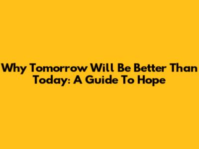 Why Tomorrow Will Be Better Than Today: A Guide To Hope