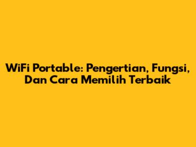WiFi Portable: Pengertian, Fungsi, Dan Cara Memilih Terbaik