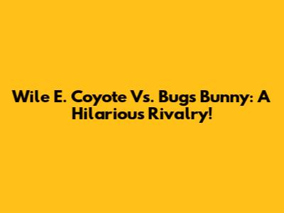 Wile E. Coyote Vs. Bugs Bunny: A Hilarious Rivalry!