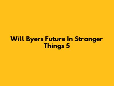 Will Byers' Future In Stranger Things 5