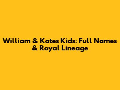 William & Kate's Kids: Full Names & Royal Lineage