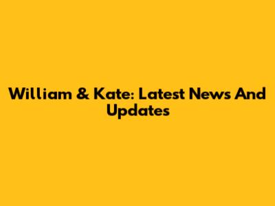 William & Kate: Latest News And Updates