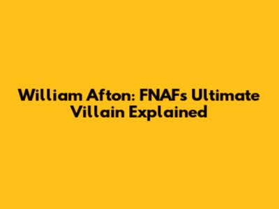 William Afton: FNAF's Ultimate Villain Explained