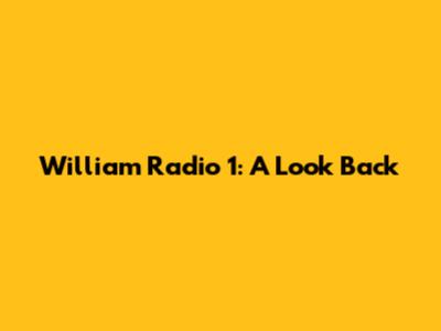William Radio 1: A Look Back