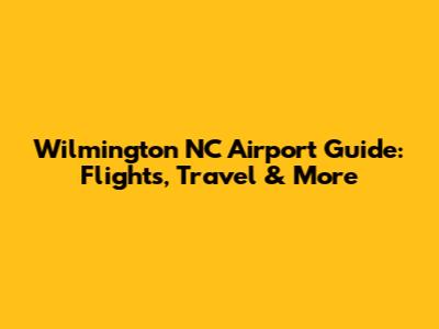 Wilmington NC Airport Guide: Flights, Travel & More