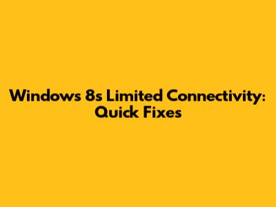 Windows 8's Limited Connectivity: Quick Fixes