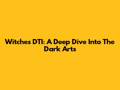 Witches DTI: A Deep Dive Into The Dark Arts