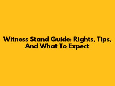 Witness Stand Guide: Rights, Tips, And What To Expect