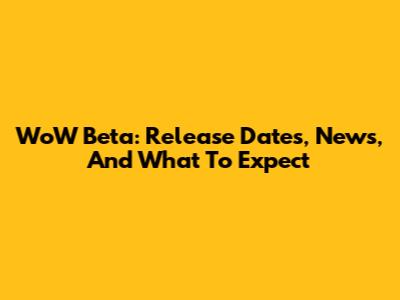 WoW Beta: Release Dates, News, And What To Expect