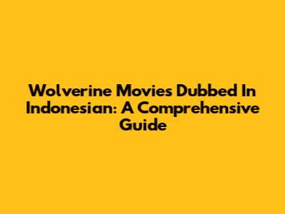 Wolverine Movies Dubbed In Indonesian: A Comprehensive Guide