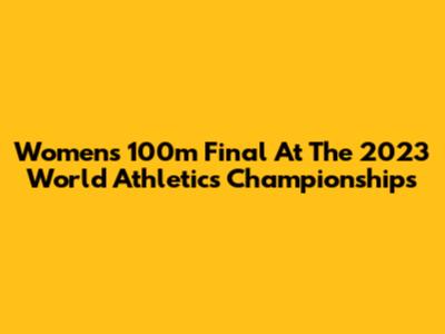 Women's 100m Final At The 2023 World Athletics Championships