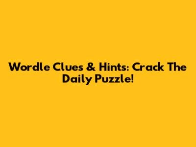 Wordle Clues & Hints: Crack The Daily Puzzle!