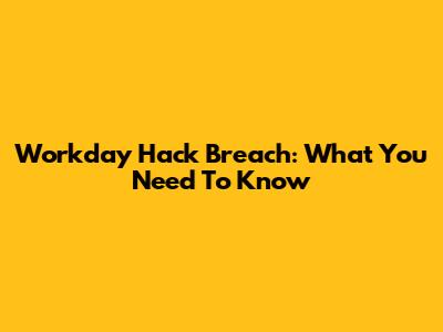 Workday Hack Breach: What You Need To Know